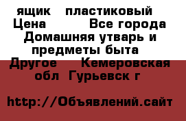 ящик   пластиковый › Цена ­ 270 - Все города Домашняя утварь и предметы быта » Другое   . Кемеровская обл.,Гурьевск г.